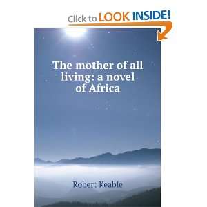  The mother of all living a novel of Africa Robert Keable Books