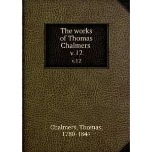   The works of Thomas Chalmers . v.12 Thomas, 1780 1847 Chalmers Books